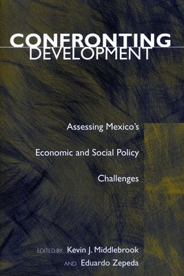 Confronting Development: Assessing Mexico's Economic and Social Policy Challenges by Middlebrook, Kevin J.