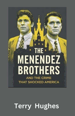 The Menendez Brothers and the Crime That Shocked America: Untold Story of Betrayal, Wealth, and Murder in Beverly Hills by Hughes, Terry
