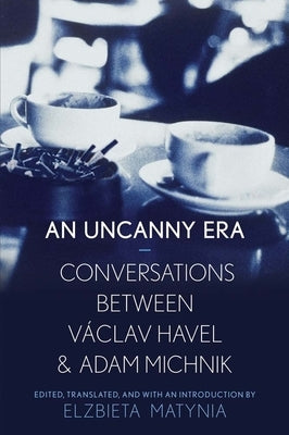 Uncanny Era: Conversations Between Vaclav Havel and Adam Michnik by Matynia, Elzbieta