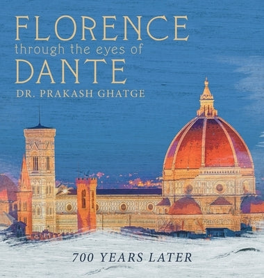 Florence Through the Eyes of Dante: 700 Years Later by Ghatge, Prakash