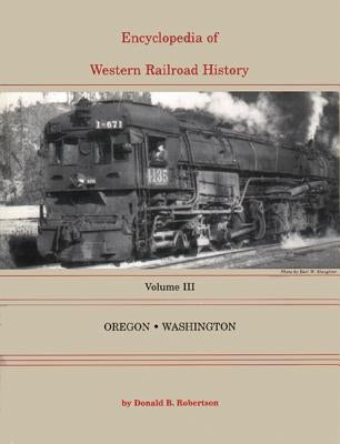 Encyclopedia of Western Railroad History: Volume III-Oregon & Washington by Robertson, Donald B.