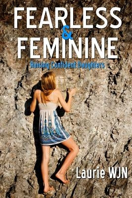 Fearless and Feminine: Raising Confident Daughters by W-J-N, Laurie