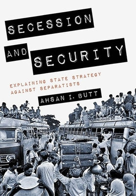 Secession and Security: Explaining State Strategy Against Separatists by Butt, Ahsan I.