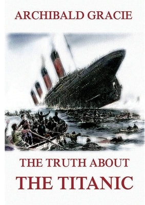 The Truth about the Titanic: Fully Illustrated Edition by Gracie, Archibald