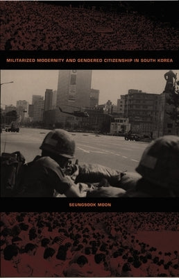 Militarized Modernity and Gendered Citizenship in South Korea by Moon, Seungsook