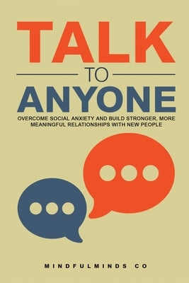 Talk to Anyone: Overcome Social Anxiety and Build Stronger, More Meaningful Relationships with New People by B. N., Erik