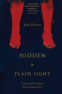 Hidden in Plain Sight: A History of the Newberry Mass Lynching of 1916 by Owens, Janis