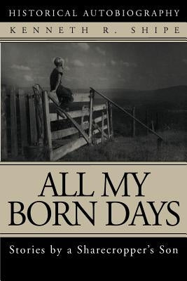 All My Born Days: Stories by a Sharecropper's Son by Shipe, Kenneth R.