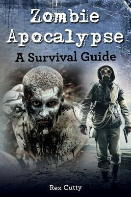 Zombie Apocalypse: A Survival Guide by Cutty, Rex