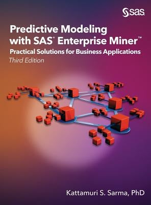 Predictive Modeling with SAS Enterprise Miner: Practical Solutions for Business Applications, Third Edition by Sarma, Kattamuri S.