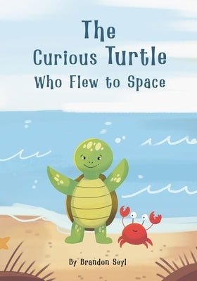 The Curious Turtle Who Flew to Space by Seyl, Brandon