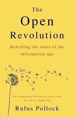 The Open Revolution: Rewriting the rules of the information age by Pollock, Rufus