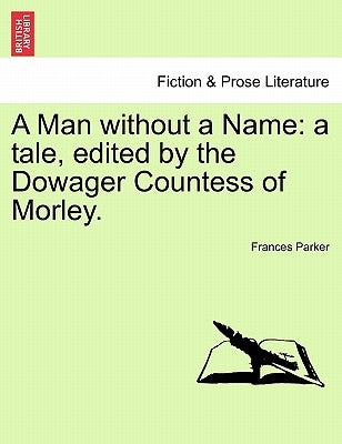 A Man without a Name: a tale, edited by the Dowager Countess of Morley. by Parker, Frances