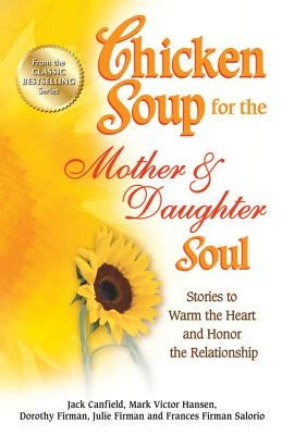 Chicken Soup for the Mother & Daughter Soul: Stories to Warm the Heart and Honor the Relationship by Canfield, Jack