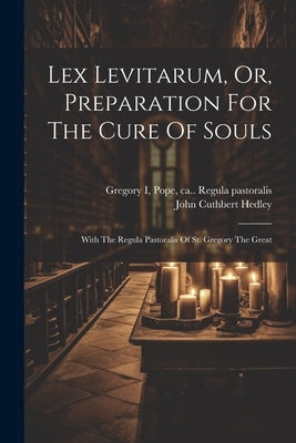 Lex Levitarum, Or, Preparation For The Cure Of Souls: With The Regula Pastoralis Of St. Gregory The Great by Hedley, John Cuthbert 1837-1915