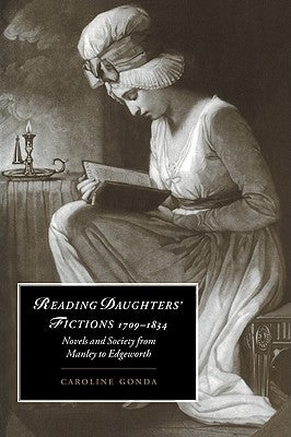 Reading Daughters' Fictions 1709 1834: Novels and Society from Manley to Edgeworth by Gonda, Caroline
