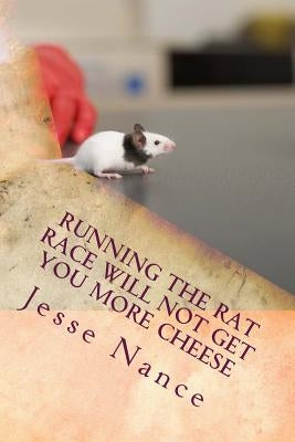 Running the Rat Race Will Not Get You More Cheese by Nance, Jesse E.