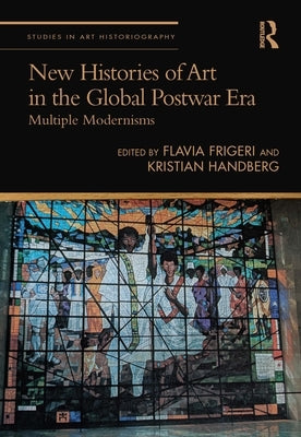 New Histories of Art in the Global Postwar Era: Multiple Modernisms by Frigeri, Flavia