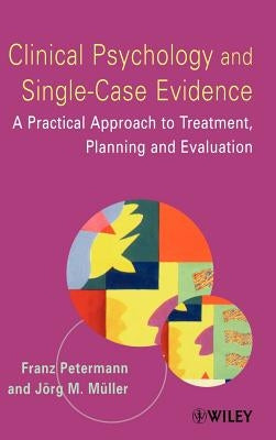 Clinical Psychology and Single-Case Evidence: A Practical Approach to Treatment Planning and Evaluation by Petermann, Franz