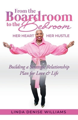 From the Boardroom to the Bedroom Her Heart Her Hustle: Building a Strategic Relationship Plan for Love & Life by Williams, Linda Denise
