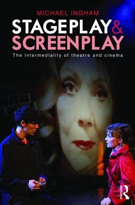 Stage-Play and Screen-Play: The intermediality of theatre and cinema by Ingham, Michael
