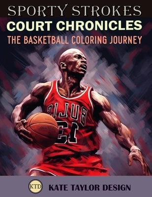 Court Chronicles: The Basketball Coloring Journey: Your Ticket to the Colorful World of Basketball by Design, Kate Taylor