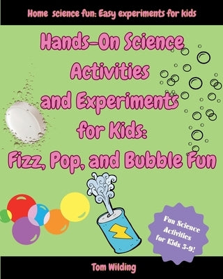 Hands-On Science Activities and Experiments for Kids: Fizz, Pop, and Bubble Fun! by Wilding, Tom