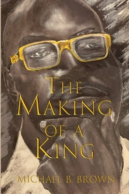 The Making of a King by Brown, Michael B.
