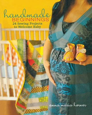 Handmade Beginnings: 24 Sewing Projects to Welcome Baby by Horner, Anna Maria