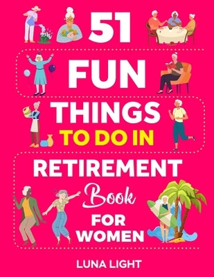 51 Fun Things To Do In Retirement Book For Women: Your Guide To A Fun Life After Work by Light, Luna