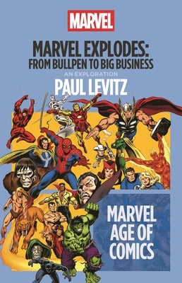 Marvel Explodes: From Bullpen to Big Business by Levitz, Paul