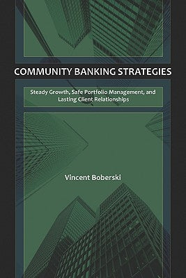 Community Banking Strategies: Steady Growth, Safe Portfolio Management, and Lasting Client Relationships by Boberski, Vince