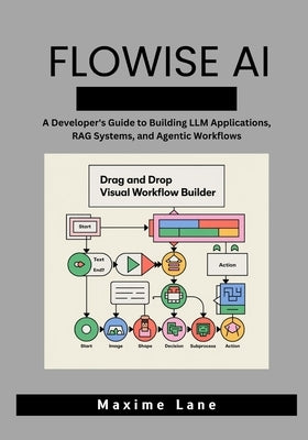 Flowise AI: A Developer's Guide to Building LLM Applications, RAG Systems, and Agentic Workflows by Lane, Maxime