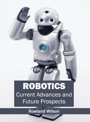 Robotics: Current Advances and Future Prospects by Wilson, Rowland