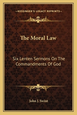 The Moral Law: Six Lenten Sermons On The Commandments Of God by Swint, John J.