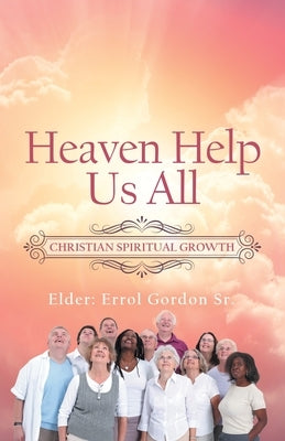 Heaven Help Us All: Christian Spiritual Growth by Gordon, Errol, Sr.