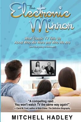 The Electronic Mirror: What Classic TV Tells Us About Who We Were and Who We Are (and Everything In-Between!) by Hadley, Mitchell