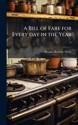 A Bill of Fare for Every day in the Year .. by [Bryant, Beatrice Wilde] [From Old Ca
