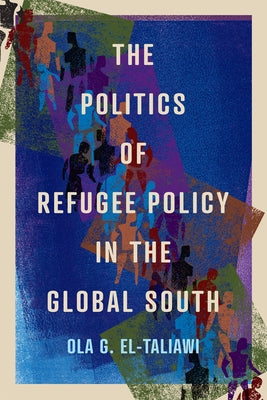 The Politics of Refugee Policy in the Global South: Volume 15 by El-Taliawi, Ola G.