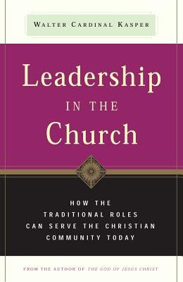 Leadership in the Church How Traditional Roles Can Help Serve the Christian Community Today by Kasper, Walter Cardinal