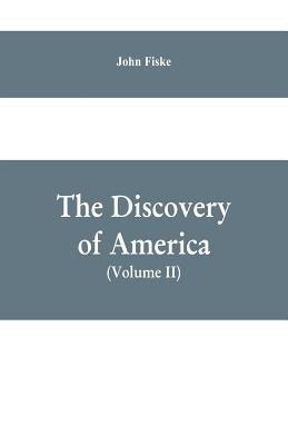 The Discovery of America: With Some Account of Ancient America and the Spanish Conquest (Volume II) by Fiske, John