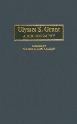 Ulysses S. Grant: A Bibliography by Kelsey, Marie