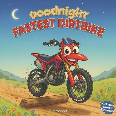 Goodnight Fastest Dirtbike: A Cozy Bedtime Story by Todd McWood