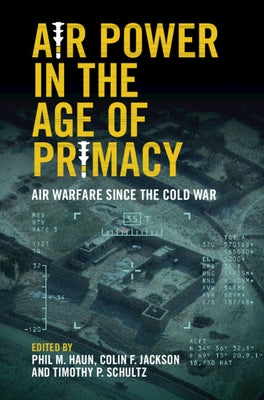 Air Power in the Age of Primacy: Air Warfare Since the Cold War by Haun, Phil