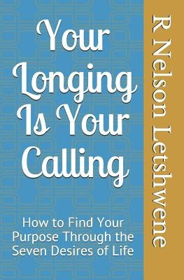 Your Longing Is Your Calling: How to find your purpose through the seven desires of life by Letshwene, R. Nelson