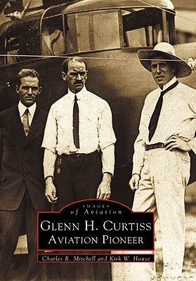 Glenn H. Curtiss: Aviation Pioneer by Mitchell, Charles R.