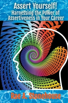 Assert Yourself! Harnessing the Power of Assertiveness in Your Career by Stonehouse, Rae