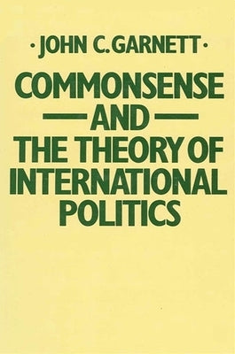 Commonsense and the Theory of International Politics by Garnett, John C.