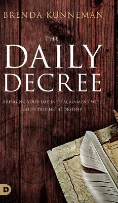 The Daily Decree: Bringing Your Day into Alignment with God's Prophetic Destiny by Kunneman, Brenda