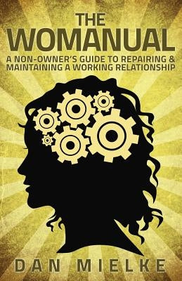 The Womanual: A non-owner's guide to repairing and maintaining a working relationship by Mielke, Dan